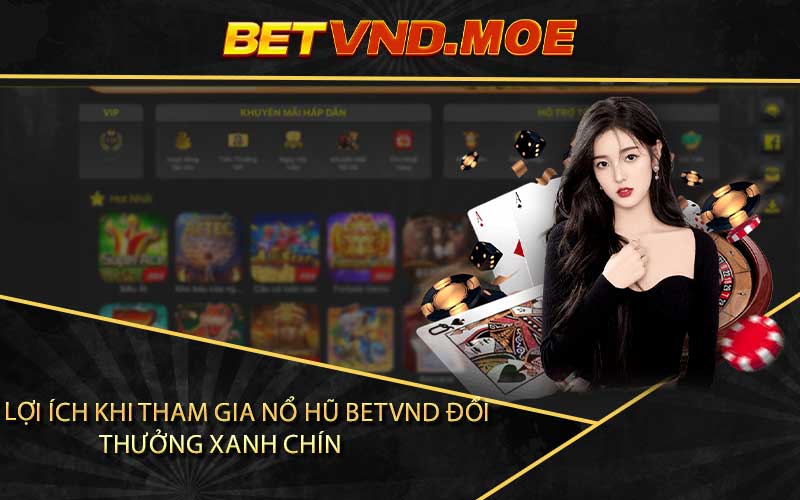 Các Lợi Ích Khi Tham Gia Nổ Hũ Betvnd Đổi Thưởng Xanh Chín