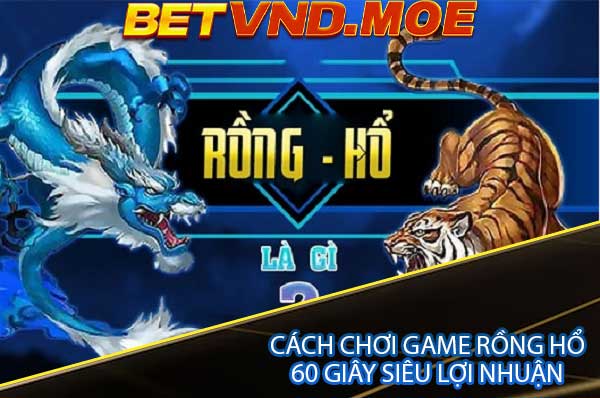 Cách chơi Game Rồng Hổ 60 giây siêu lợi nhuận